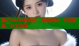 糖心VLOG免费版：简易剪辑、丰富模板、社交分享