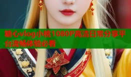 糖心vlog小桃1080P高清日常分享平台流畅体验必看