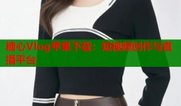 糖心Vlog苹果下载：短视频创作与直播平台