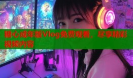 糖心成年版Vlog免费观看，尽享精彩视频内容