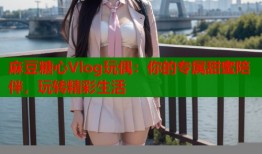 麻豆糖心Vlog玩偶：你的专属甜蜜陪伴，玩转精彩生活