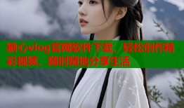 糖心vlog官网软件下载，轻松创作精彩视频，随时随地分享生活