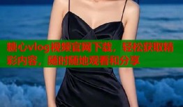 糖心vlog视频官网下载，轻松获取精彩内容，随时随地观看和分享