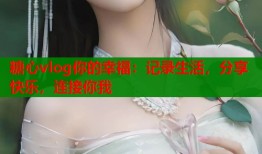 糖心vlog你的幸福：记录生活，分享快乐，连接你我