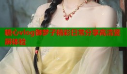 糖心vlog御梦子精彩日常分享高清竖屏体验