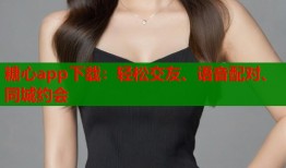 糖心app下载：轻松交友、语音配对、同城约会