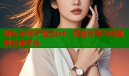 糖心小饼干流云txt：轻松分享与收藏的云端平台