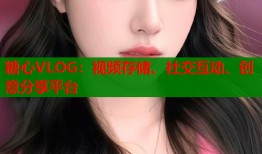 糖心VLOG：视频存储、社交互动、创意分享平台