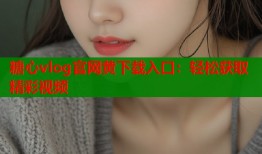 糖心vlog官网黄下载入口：轻松获取精彩视频