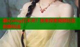 糖心vlog打不开？快来探索视频社区的新玩法