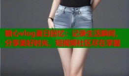 糖心vlog夏日回忆：记录生活瞬间，分享美好时光，短视频社区尽在掌握