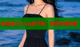 麻豆糖心Vlog柚子猫：免费在线观看