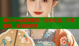 糖心vlog官网首页：记录生活，分享瞬间，发现新世界