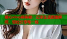 糖心vlog棒棒糖：记录生活甜蜜瞬间，轻松分享每一刻