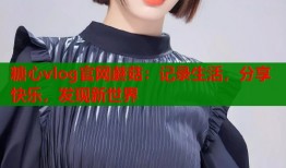 糖心vlog官网蘑菇：记录生活，分享快乐，发现新世界