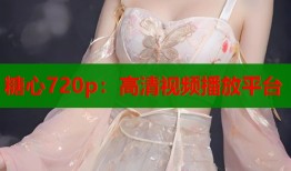 糖心720p：高清视频播放平台
