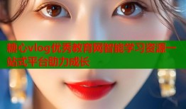 糖心vlog优秀教育网智能学习资源一站式平台助力成长