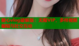 糖心vlog破解版：无限VIP，多样视频编辑与社交互动