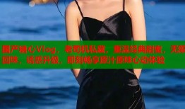 国产糖心Vlog，老司机私藏，重温经典甜蜜，无限回味，诱惑升级，即刻畅享原汁原味心动体验
