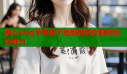 糖心vlog苹果版下载教程轻松解锁创作魅力