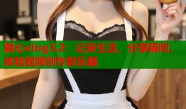 糖心vlog3.2：记录生活，分享瞬间，体验视频创作新乐趣