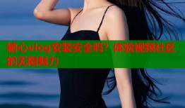糖心vlog安装安全吗？体验视频社区的无限魅力