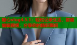 糖心vlog4.5.1：轻松记录生活，智能编辑视频，分享你的精彩瞬间