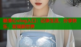 糖果心vlog入口：记录生活，分享快乐，发现新世界
