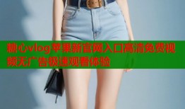 糖心vlog苹果新官网入口高清免费视频无广告极速观看体验