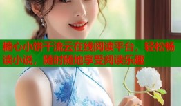 糖心小饼干流云在线阅读平台，轻松畅读小说，随时随地享受阅读乐趣