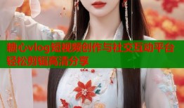 糖心vlog短视频创作与社交互动平台轻松剪辑高清分享