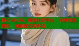 糖心VLOG：视频社交平台，分享生活精彩，追剧社交两不误