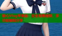 糖心Vlog苹果版：安全观看视频，多功能编辑分享