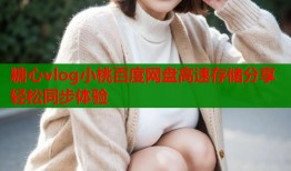 糖心vlog小桃百度网盘高速存储分享轻松同步体验