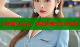 下载糖心app，体验多样社交与交友