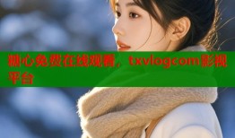 糖心免费在线观看，txvlogcom影视平台