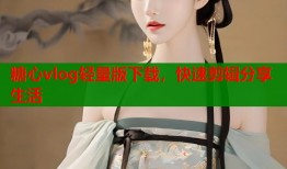 糖心vlog轻量版下载，快速剪辑分享生活