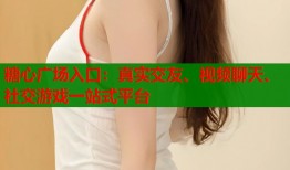 糖心广场入口：真实交友、视频聊天、社交游戏一站式平台