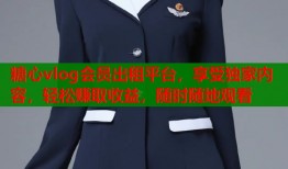 糖心vlog会员出租平台，享受独家内容，轻松赚取收益，随时随地观看