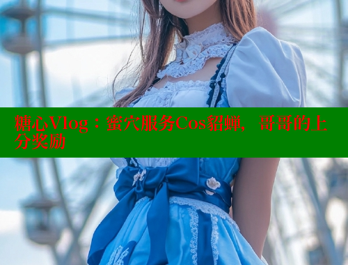 糖心Vlog：蜜穴服务Cos貂蝉，哥哥的上分奖励