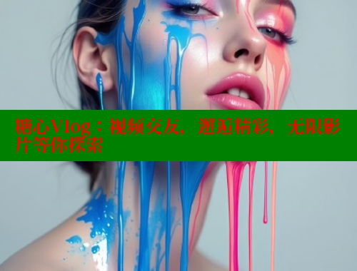 糖心Vlog：视频交友，邂逅精彩，无限影片等你探索