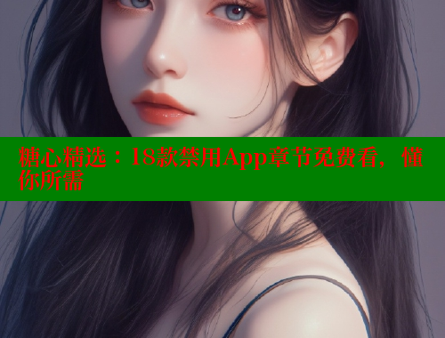 糖心精选：18款禁用App章节免费看，懂你所需
