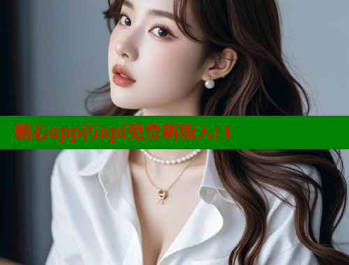 糖心app汅api免费新版入口