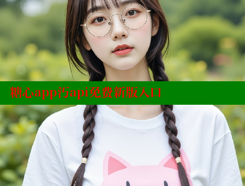 糖心app汅api免费新版入口