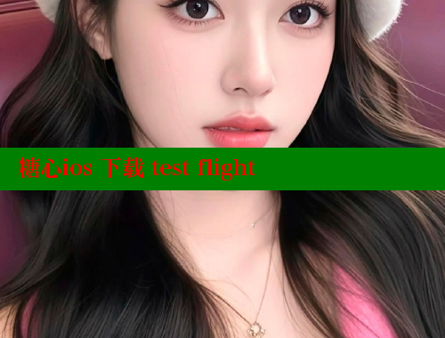糖心ios 下载 test flight