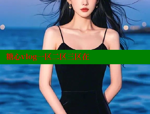 糖心vlog一区二区三区在