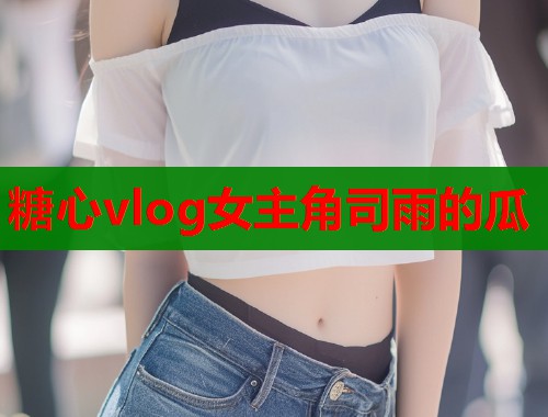 糖心vlog女主角司雨的瓜