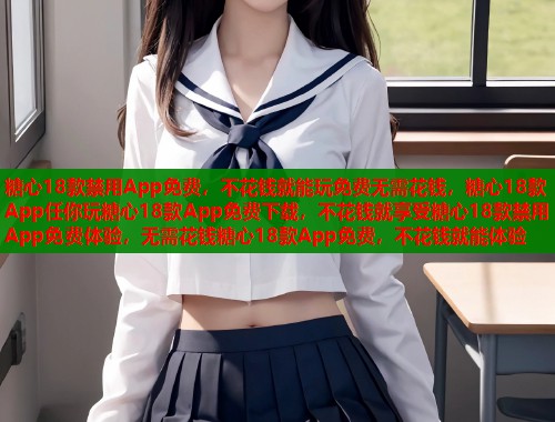 糖心18款禁用App免费，不花钱就能玩免费无需花钱，糖心18款App任你玩糖心18款App免费下载，不花钱就享受糖心18款禁用App免费体验，无需花钱糖心18款App免费，不花钱就能体验