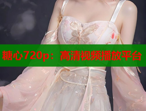 糖心720p：高清视频播放平台