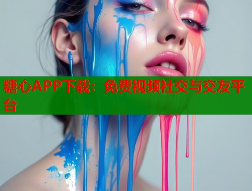 糖心APP下载：免费视频社交与交友平台